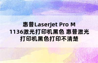 惠普LaserJet Pro M1136激光打印机黑色 惠普激光打印机黑色打印不清楚